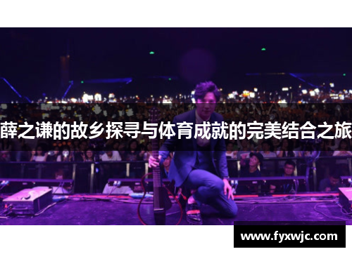 薛之谦的故乡探寻与体育成就的完美结合之旅