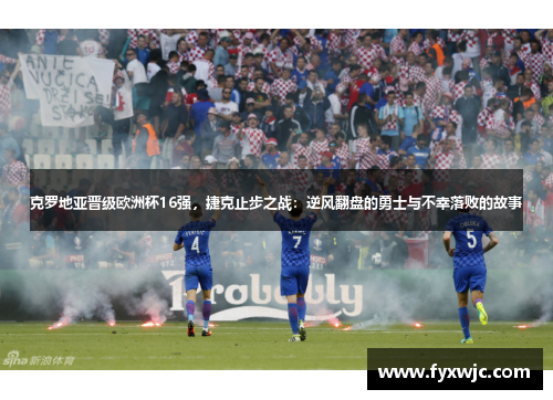 克罗地亚晋级欧洲杯16强，捷克止步之战：逆风翻盘的勇士与不幸落败的故事
