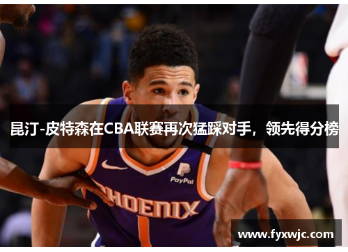 昆汀-皮特森在CBA联赛再次猛踩对手，领先得分榜
