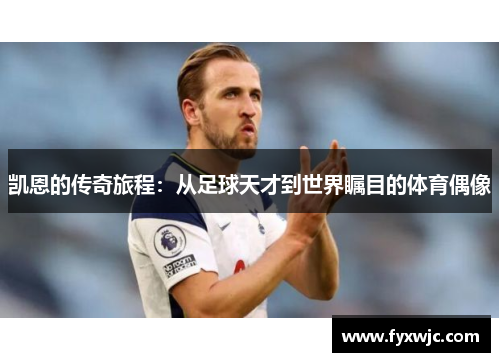 凯恩的传奇旅程：从足球天才到世界瞩目的体育偶像
