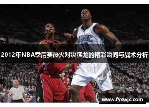 2012年NBA季后赛热火对决猛龙的精彩瞬间与战术分析
