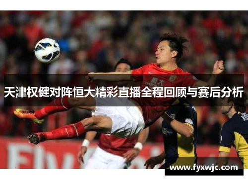 天津权健对阵恒大精彩直播全程回顾与赛后分析