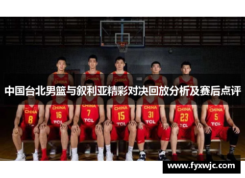 中国台北男篮与叙利亚精彩对决回放分析及赛后点评