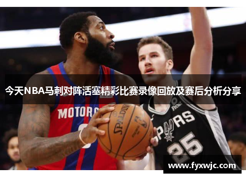 今天NBA马刺对阵活塞精彩比赛录像回放及赛后分析分享
