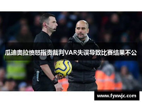 瓜迪奥拉愤怒指责裁判VAR失误导致比赛结果不公