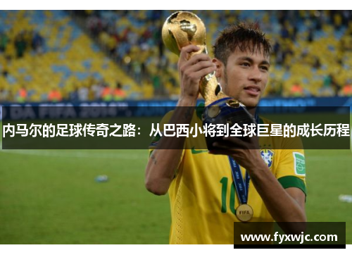 内马尔的足球传奇之路：从巴西小将到全球巨星的成长历程