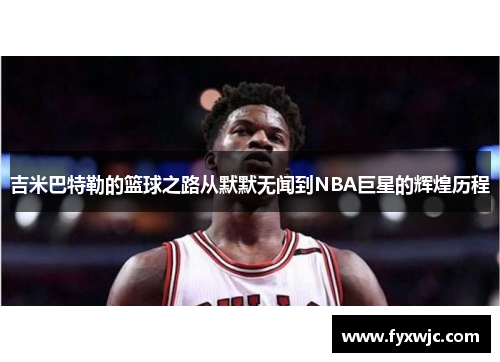 吉米巴特勒的篮球之路从默默无闻到NBA巨星的辉煌历程
