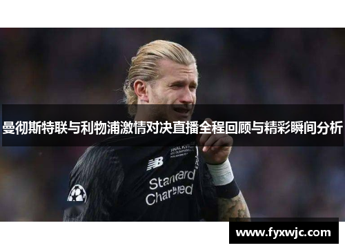 曼彻斯特联与利物浦激情对决直播全程回顾与精彩瞬间分析