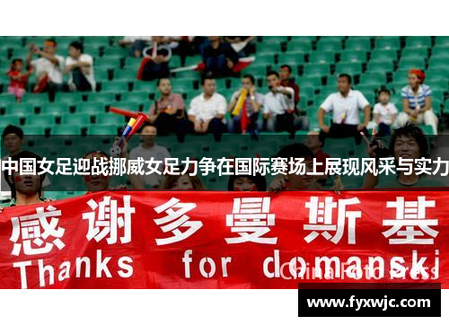 中国女足迎战挪威女足力争在国际赛场上展现风采与实力