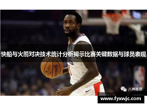 快船与火箭对决技术统计分析揭示比赛关键数据与球员表现